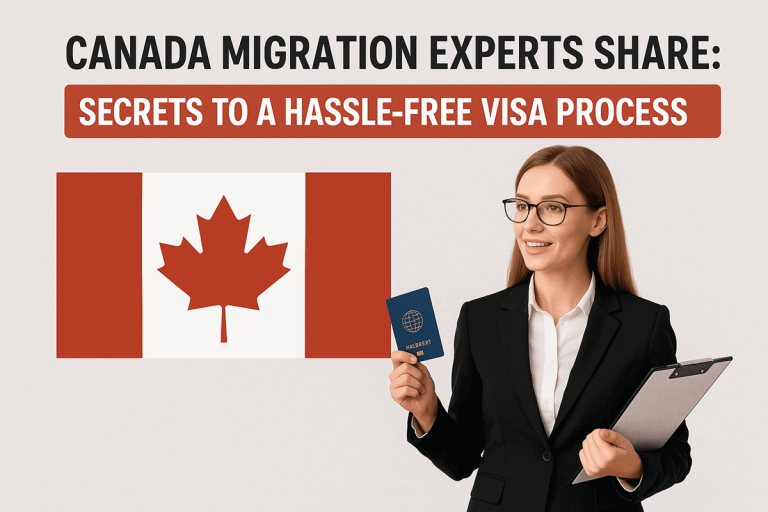 Canada Migration Experts Share: Secrets to a Hassle-Free Visa Process